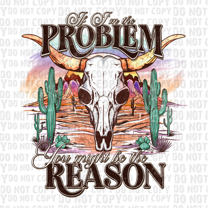 If I Am the Problem You May Be the Reason Bull Skull